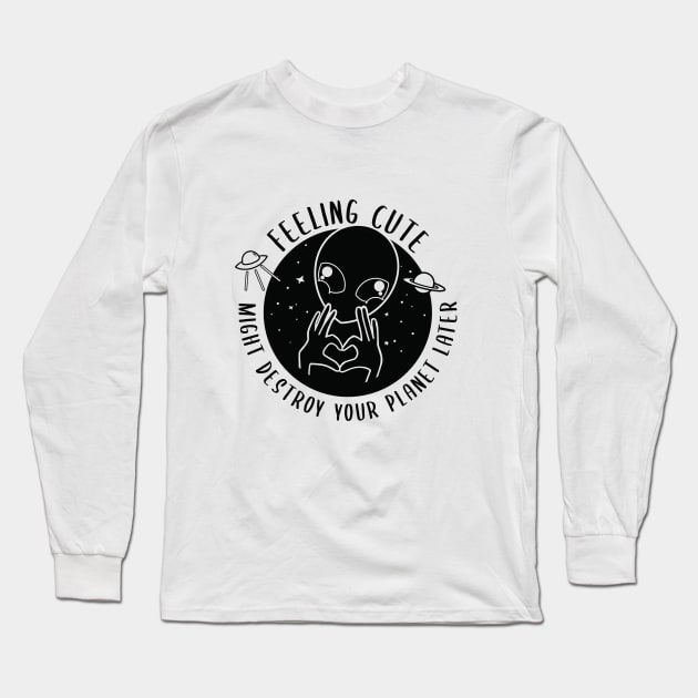 Alien Feeling Cute Might Destroy your planet later Long Sleeve T-Shirt by SusanaDesigns